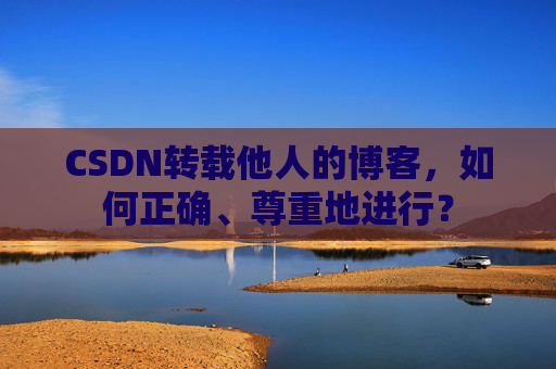 CSDN转载他人的博客，如何正确、尊重地进行？