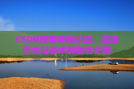 CSDN博客学校认证，探索学术与技术的融合之路