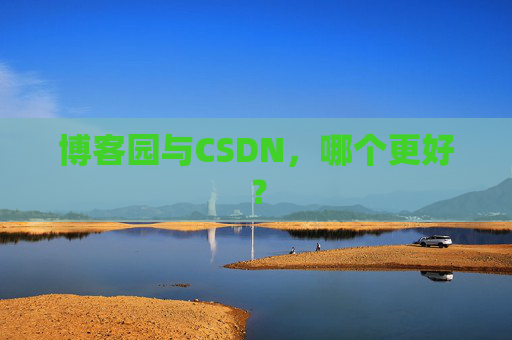 博客园与CSDN，哪个更好？